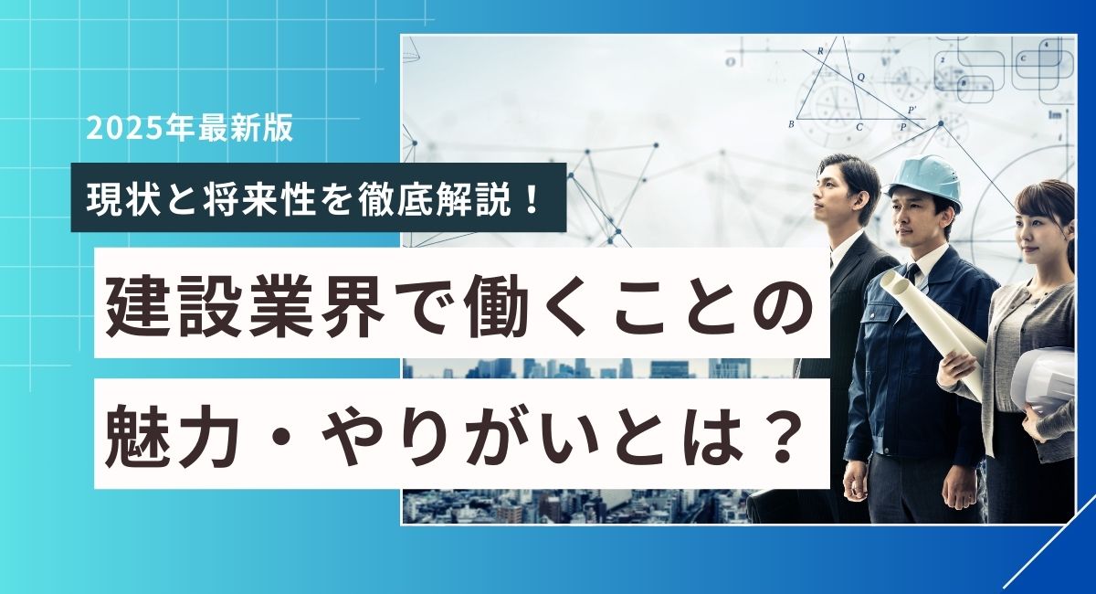 建設業界で働くことの魅力・やりがいとは？現状と将来性を徹底解説！