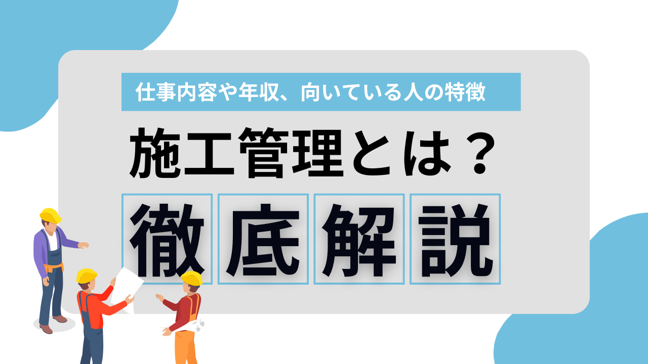 施工管理とは？仕事内容や年収、向いている人の特徴を解説